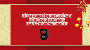 Cách ăn chơi ngày tết để vẫn giữ vóng dáng fitness gymer