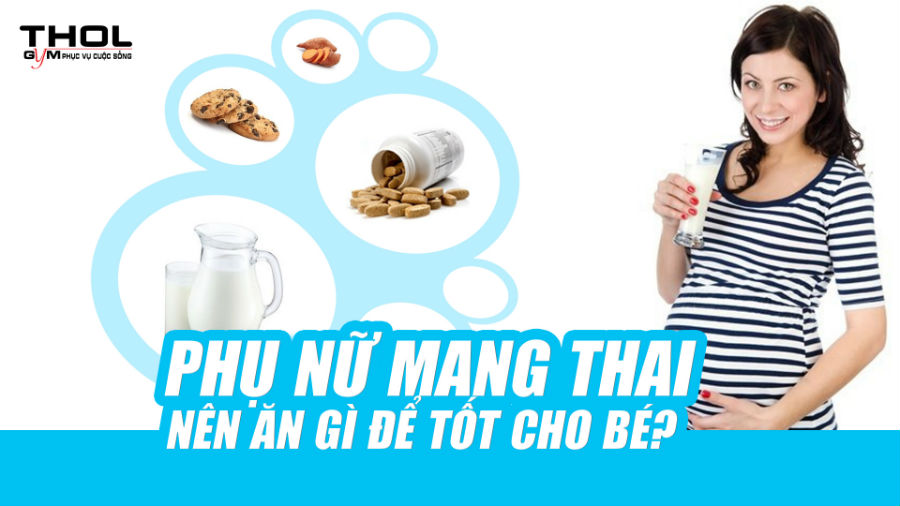 Phụ nữ mang thai nên ăn gì để tốt cho sức khỏe của thai nhi? - THOL